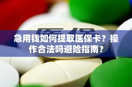 急用钱如何提取医保卡？操作合法吗避险指南？